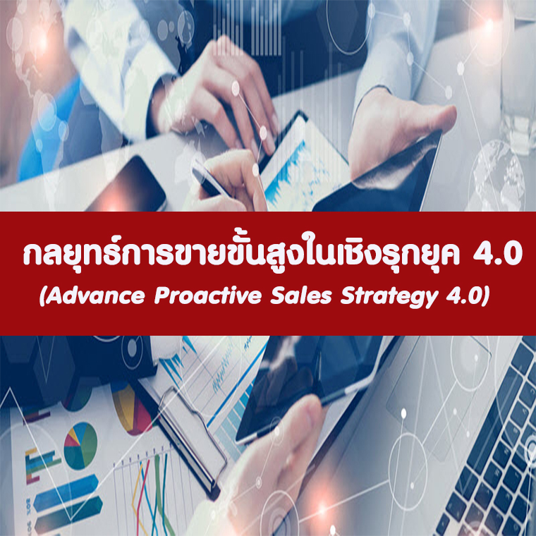 หลักสูตร กลยุทธ์การขายขั้นสูงในเชิงรุกยุค 4.0  (Advance Proactive Sales Strategy 4.0)